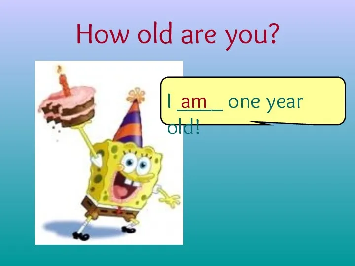 How old are you? I ____ one year old! am