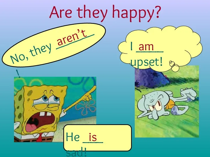 Are they happy? No, they ______ ! aren’t I ____ upset! am He ___ sad! is
