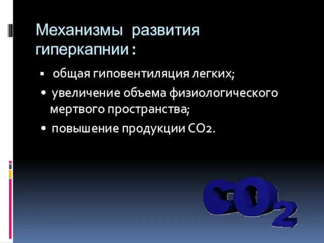 Механизмы развития гиперкапнии: общая гиповентиляция легких; • увеличение объема физиологического мертвого пространства; • повышение продукции СО2.