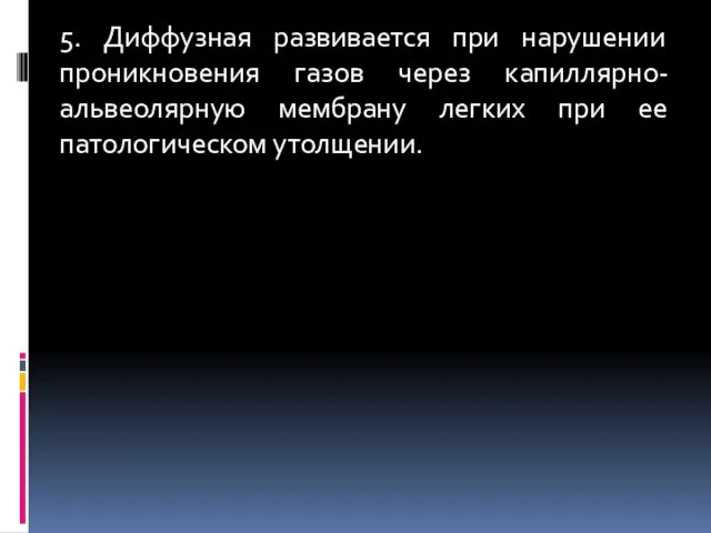 5. Диффузная развивается при нарушении проникновения газов через капиллярно-альвеолярную мембрану легких при ее патологическом утолщении.