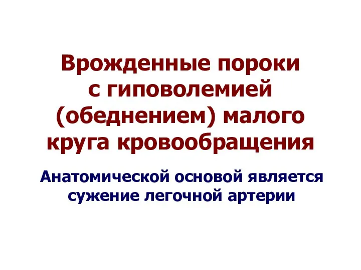 Врожденные пороки с гиповолемией (обеднением) малого круга кровообращения Анатомической основой является сужение легочной артерии