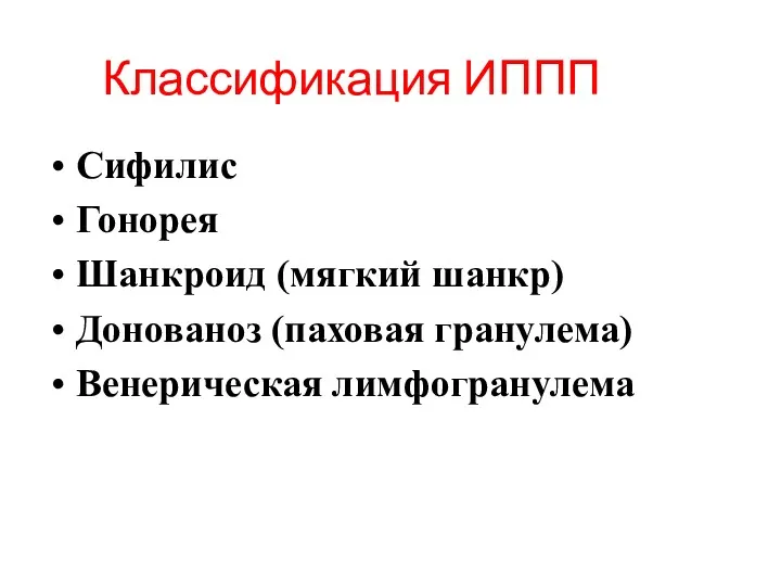 Классификация ИППП Сифилис Гонорея Шанкроид (мягкий шанкр) Донованоз (паховая гранулема) Венерическая лимфогранулема