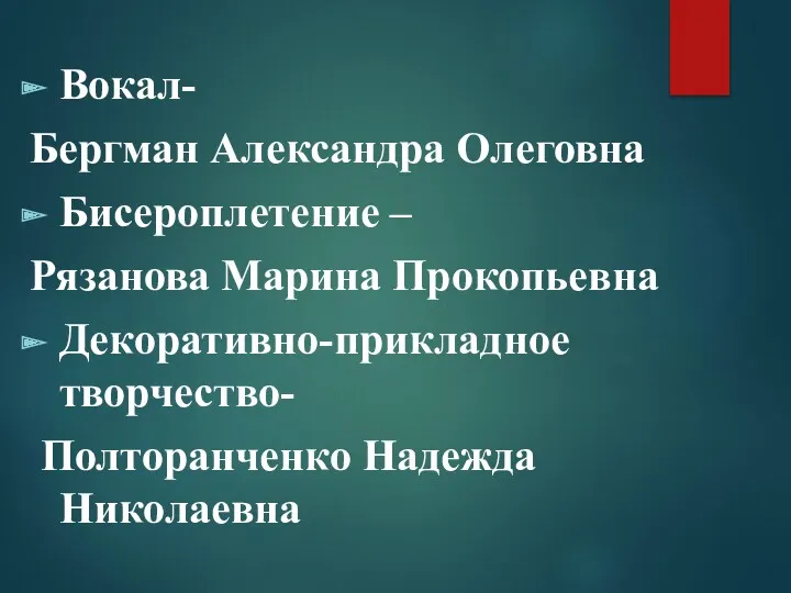 Вокал- Бергман Александра Олеговна Бисероплетение – Рязанова Марина Прокопьевна Декоративно-прикладное творчество- Полторанченко Надежда Николаевна