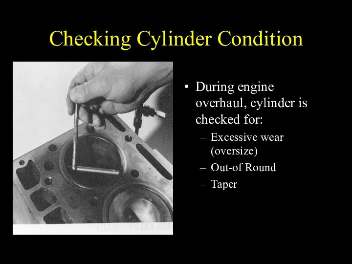 Checking Cylinder Condition During engine overhaul, cylinder is checked for: Excessive wear (oversize) Out-of Round Taper
