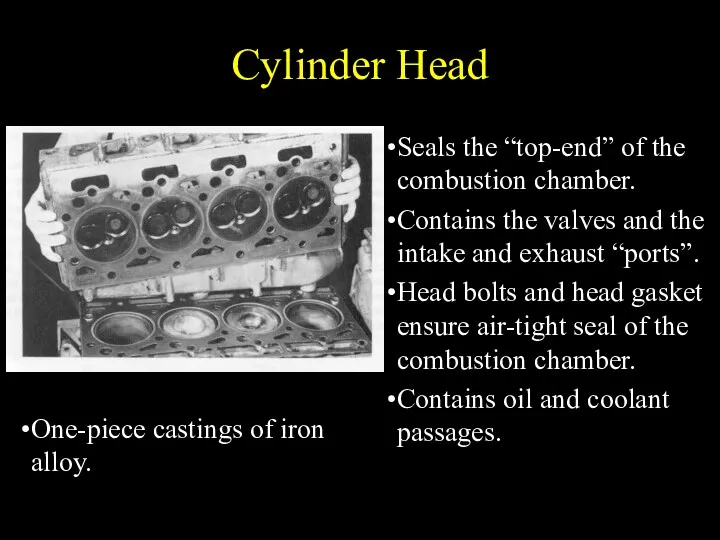 Cylinder Head Seals the “top-end” of the combustion chamber. Contains