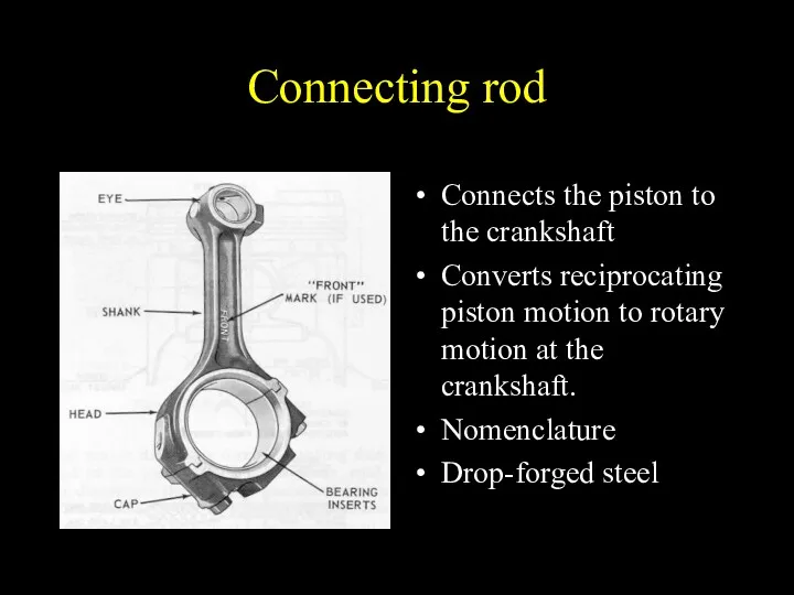 Connecting rod Connects the piston to the crankshaft Converts reciprocating