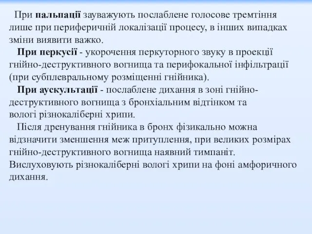 При пальпації зауважують послаблене голосове тремтіння лише при периферичній локалізації