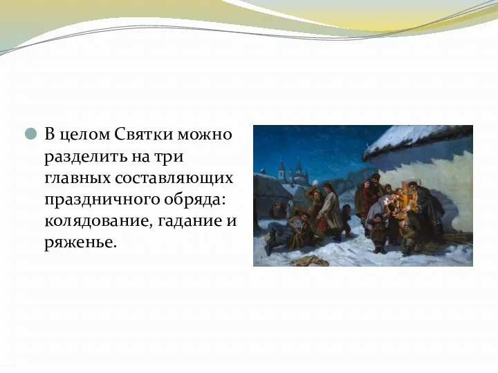 В целом Святки можно разделить на три главных составляющих праздничного обряда: колядование, гадание и ряженье.