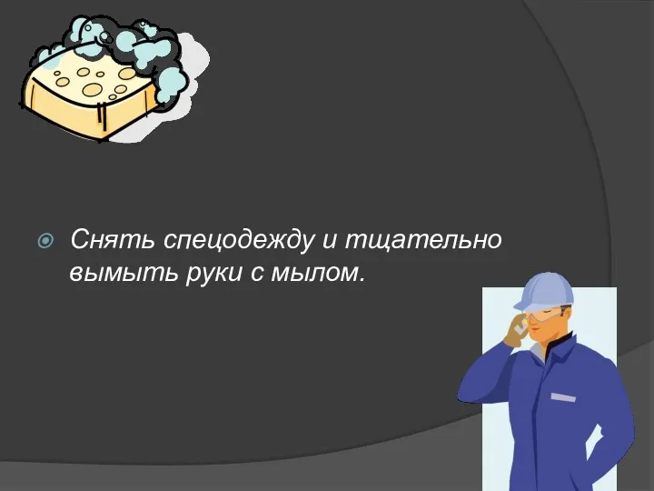 Снять спецодежду и тщательно вымыть руки с мылом.