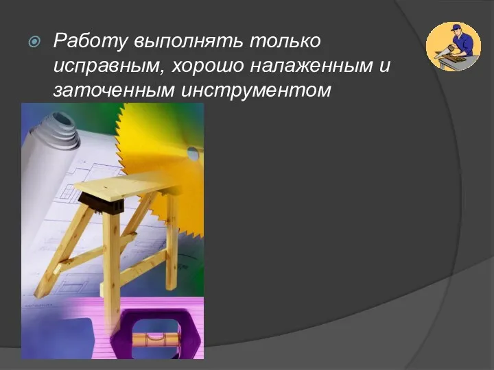 Работу выполнять только исправным, хорошо налаженным и заточенным инструментом