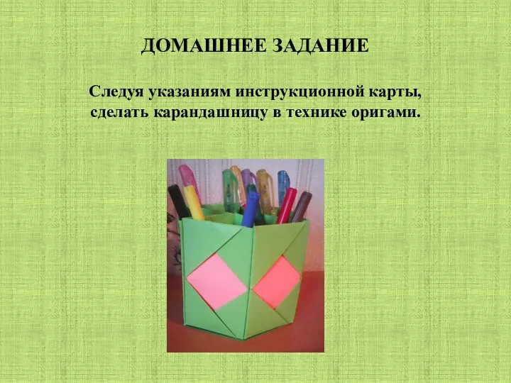 ДОМАШНЕЕ ЗАДАНИЕ Следуя указаниям инструкционной карты, сделать карандашницу в технике оригами.