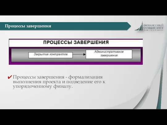 Процессы завершения - формализация выполнения проекта и подведение его к упорядоченному финалу. Процессы завершения