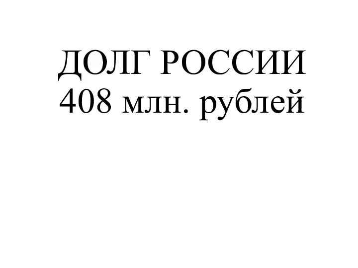 ДОЛГ РОССИИ 408 млн. рублей