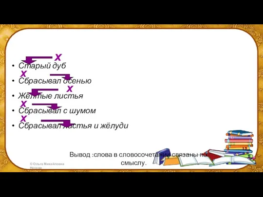 Вывод :слова в словосочетании связаны по смыслу. Старый дуб х Сбрасывал осенью х