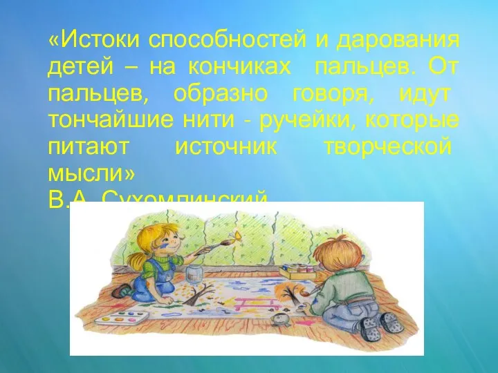 «Истоки способностей и дарования детей – на кончиках пальцев. От