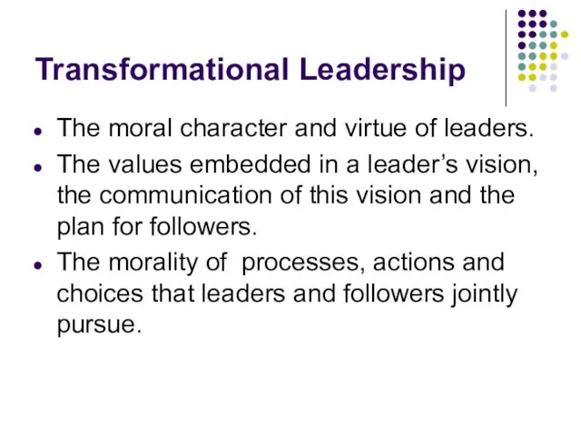 Transformational Leadership The moral character and virtue of leaders. The values embedded in