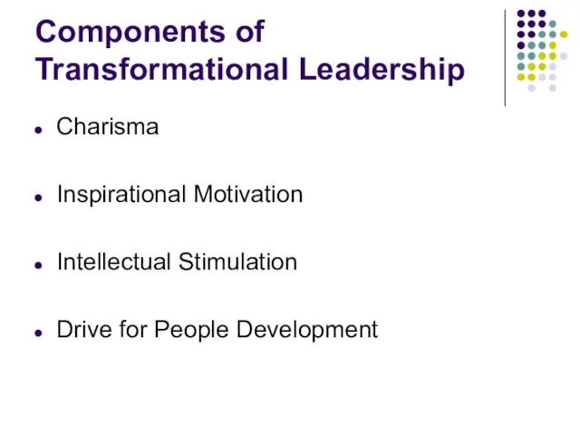 Components of Transformational Leadership Charisma Inspirational Motivation Intellectual Stimulation Drive for People Development