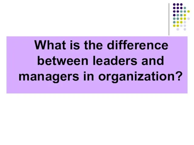 What is the difference between leaders and managers in organization?