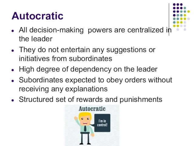 Autocratic All decision-making powers are centralized in the leader They do not entertain