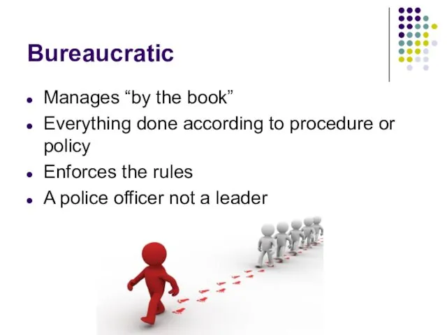 Bureaucratic Manages “by the book” Everything done according to procedure or policy Enforces