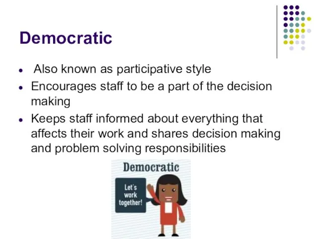 Democratic Also known as participative style Encourages staff to be a part of