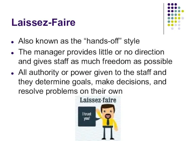 Laissez-Faire Also known as the “hands-off” style The manager provides little or no