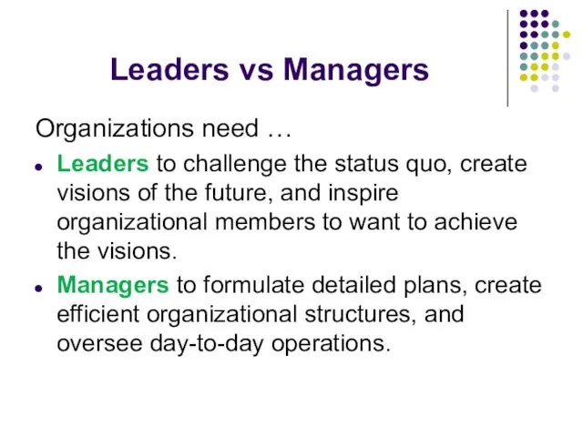 Leaders vs Managers Organizations need … Leaders to challenge the status quo, create
