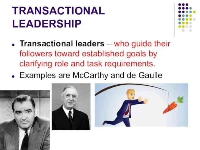 TRANSACTIONAL LEADERSHIP Transactional leaders – who guide their followers toward established goals by