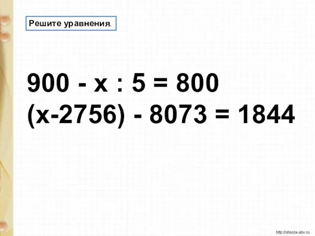 Решите уравнения. 900 - х : 5 = 800 (х-2756) - 8073 = 1844