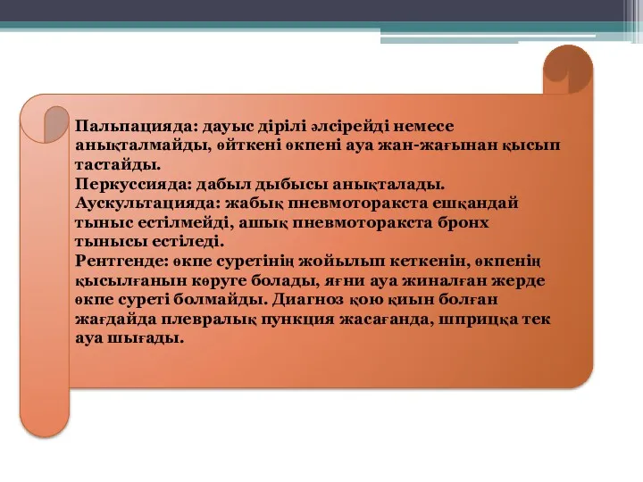 Пальпацияда: дауыс дірілі әлсірейді немесе анықталмайды, өйткені өкпені ауа жан-жағынан