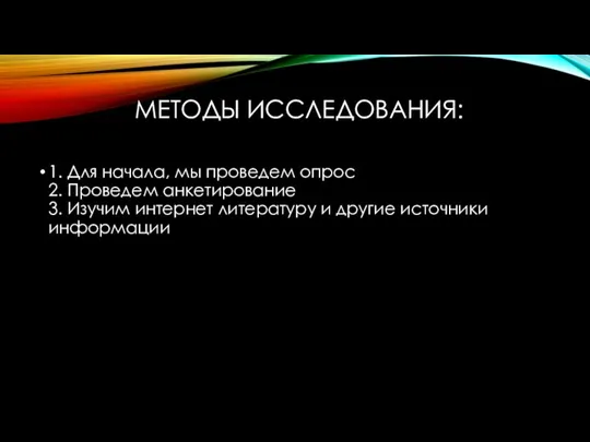 МЕТОДЫ ИССЛЕДОВАНИЯ: 1. Для начала, мы проведем опрос 2. Проведем