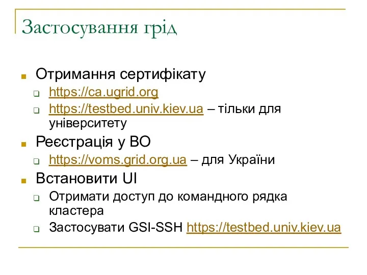 Застосування грід Отримання сертифікату https://ca.ugrid.org https://testbed.univ.kiev.ua – тільки для університету