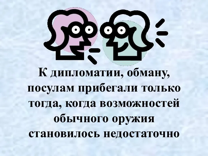 К дипломатии, обману, посулам прибегали только тогда, когда возможностей обычного оружия становилось недостаточно