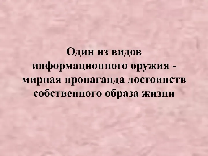 Один из видов информационного оружия - мирная пропаганда достоинств собственного образа жизни