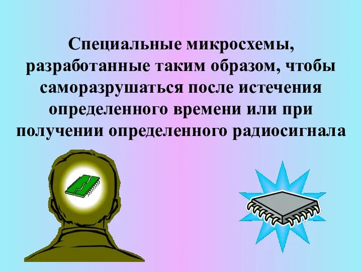 Специальные микросхемы, разработанные таким образом, чтобы саморазрушаться после истечения определенного времени или при получении определенного радиосигнала