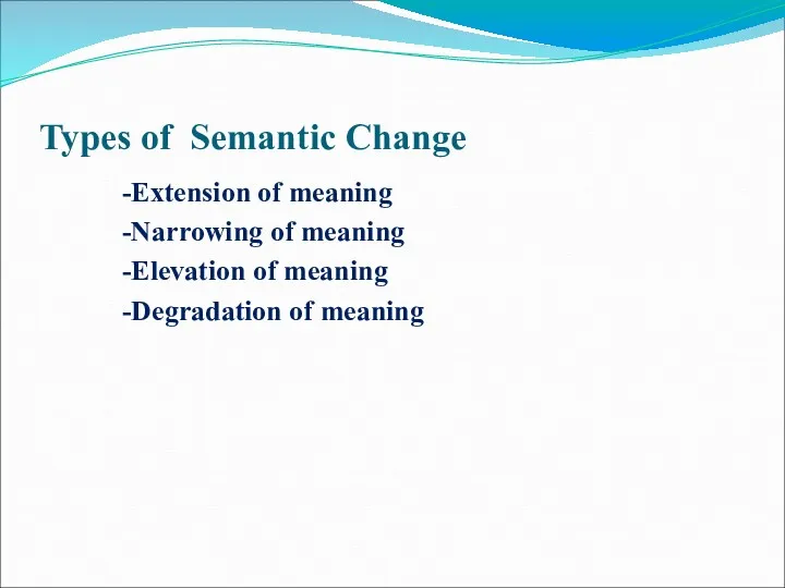 Types of Semantic Change -Extension of meaning -Narrowing of meaning -Elevation of meaning -Degradation of meaning