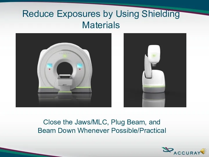 Close the Jaws/MLC, Plug Beam, and Beam Down Whenever Possible/Practical Reduce Exposures by Using Shielding Materials