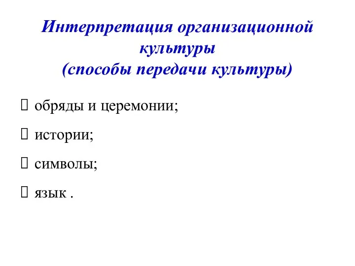 Интерпретация организационной культуры (способы передачи культуры) обряды и церемонии; истории; символы; язык .