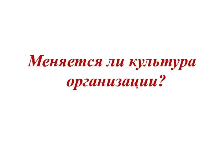 Меняется ли культура организации?