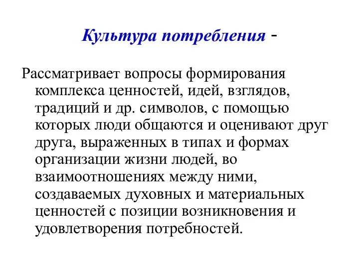 Культура потребления - Рассматривает вопросы формирования комплекса ценностей, идей, взглядов,