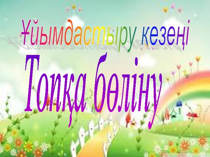 Ұйымдастыру кезеңі Топқа бөліну