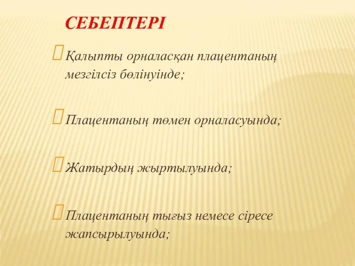 СЕБЕПТЕРІ Қалыпты орналасқан плацентаның мезгілсіз бөлінуінде; Плацентаның төмен орналасуында; Жатырдың