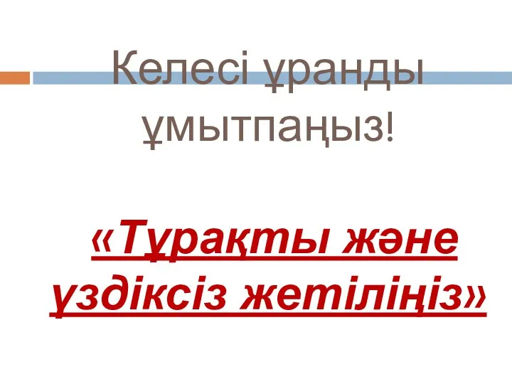 Келесі ұранды ұмытпаңыз! «Тұрақты және үздіксіз жетіліңіз»