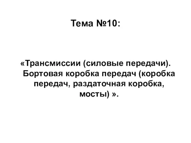 Тема №10: «Трансмиссии (силовые передачи). Бортовая коробка передач (коробка передач, раздаточная коробка, мосты) ».