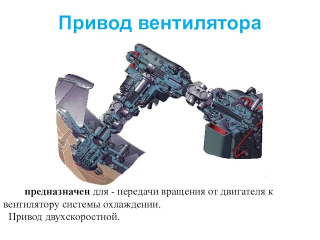 Привод вентилятора предназначен для - передачи вращения от двигателя к вентилятору системы охлаждении. Привод двухскоростной.