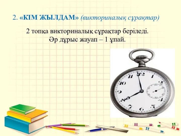 2. «КІМ ЖЫЛДАМ» (викториналық сұрақтар) 2 топқа викториналық сұрақтар беріледі. Әр дұрыс жауап – 1 ұпай.