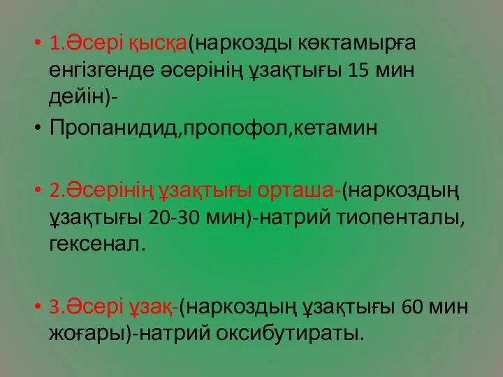 1.Әсері қысқа(наркозды көктамырға енгізгенде әсерінің ұзақтығы 15 мин дейін)- Пропанидид,пропофол,кетамин 2.Әсерінің ұзақтығы орташа-(наркоздың