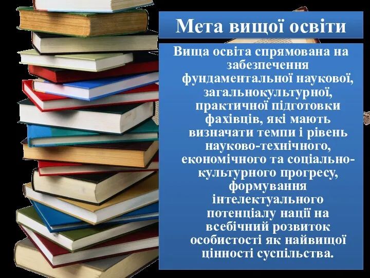 Мета вищої освіти Вища освіта спрямована на забезпечення фундаментальної наукової,