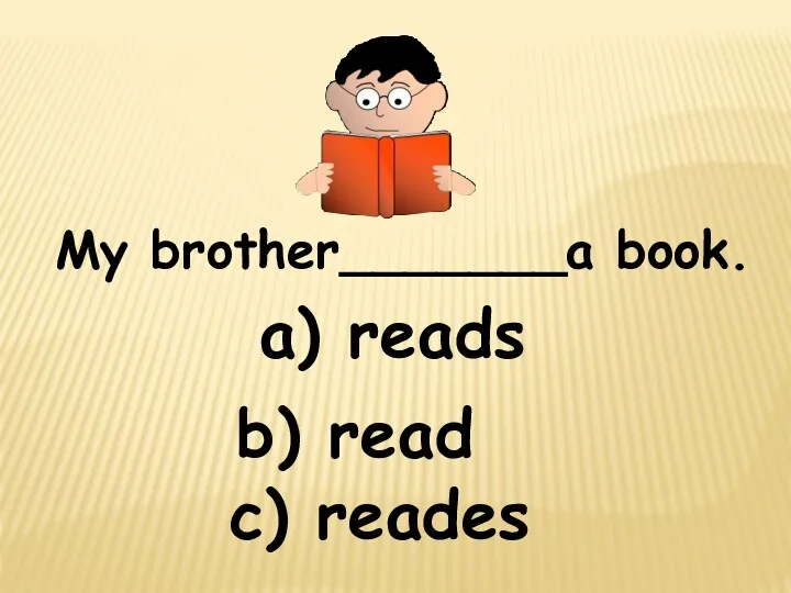 My brother_______a book. c) reades b) read a) reads