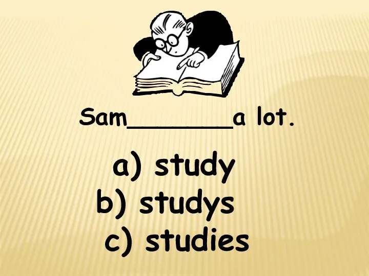 Sam_______a lot. a) study c) studies b) studys